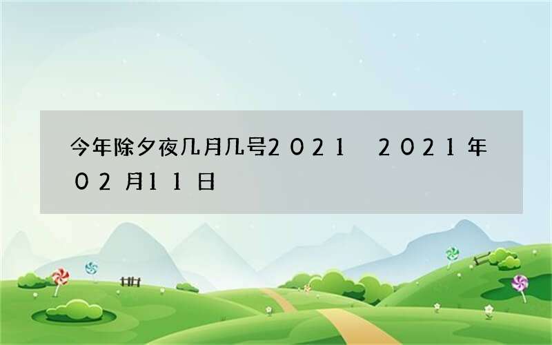 今年除夕夜几月几号2021 2021年02月11日